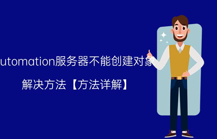 automation服务器不能创建对象 解决方法【方法详解】